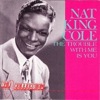The trouble with me is you - NAT KING COLE